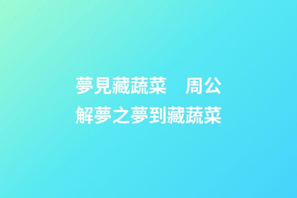 夢見藏蔬菜　周公解夢之夢到藏蔬菜